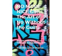 NO MORE NICE GIRL: The Art of No Without the Guilt: Reclaim Your Power, Your Time, and Your Authentic Self