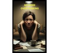No more Overthinking: Breaking the Cycle of Overthinking: Finding Peace Through Present Awareness and Joy"