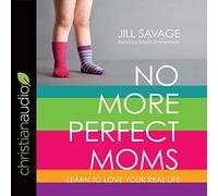No More Perfect Moms: Learn to Love Your Real Life