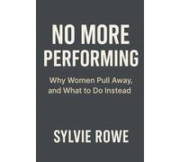 No More Performing:: Why Women Pull Away, and What to Do Instead