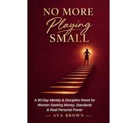 No More Playing Small: A 90-Day Identity and Discipline Reset for Women Who Want More Money, Higher Standards , Stronger Boundaries, and Real Personal Power