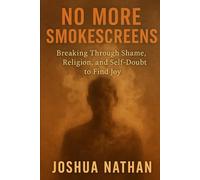 No more smokescreens: Breaking Through Shame, Religion, and Self - Doubt to Find Joy