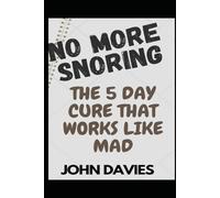 NO MORE SNORING: The Five Days Cure That Works Like Mad.: (A step-by-step guide to restful sleep and better health)