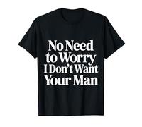 No Need to Worry I Don't Want Your Man Sassy Jokes - T-Shirt