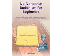 No-Nonsense Buddhism for Beginners: A Clear and Practical Guide to Buddhist Teachings, Meditation, and Mindful Living Without the Mysticism