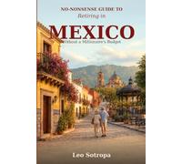 No-Nonsense Guide to Retiring in Mexico: Without a Millionaire's Budget: A Practical Plan for Living Well on Social Security and a Modest Nest Egg