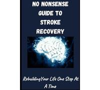 No-Nonsense Guide To Stroke Rocovery: Rebuilding Your Life One Step At A Time