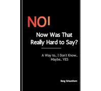 NO! Now Was That Really Hard to Say?: A Way to... I Don't Know... Maybe... YES. Stop Saying Yes When You Want to Say No: Take Control of Your Life and Career. Build Self-Esteem by Setting Boundaries.