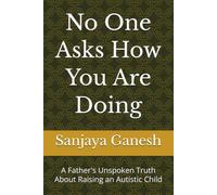 No One Asks How You Are Doing: A Father's Unspoken Truth About Raising an Autistic Child