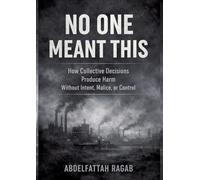 No One Meant This: How Collective Decisions Produce Harm Without Intent, Malice, or Control