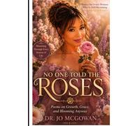 No One Told the Roses: Poems on Growth, Grace, and Blooming Anyway