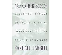 No Other Book: Selected Essays - Literary Criticism and Prose by Randall Jarrell, A Leading American Poet-Critic