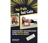 No Pain but Gain: Maximaler Kraft- und Muskelaufbau in nur 8 Minuten täglich mit dem No-Pain-Training