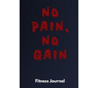 No Pain, No Gain - Fitness Journal: Personalized Workout Planner with Progress Tracking and Goal Setting Function for Gym Enthusiasts, Beginners, Professional Athletes, and Weight Loss Persons