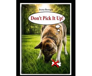 No Pick-Up! Stop Picking Things Up! Leave It on the Ground! No Scavenging!: A Step-by-Step System to Stop Your Dog from Picking Up Food Without Punishment, Fear, or Conflict