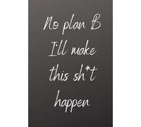 No Plan B: I’ll Make This Sh*t Happen: A Bold Motivational Journal for Goal Getters, Hustlers, and Dream Chasers