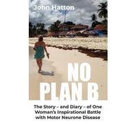 No Plan B: The Story - and Diary - of One Woman’s Inspirational Battle with Motor Neurone Disease