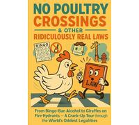 No Poultry Crossings & Other Ridiculously Real Laws: From Bingo-Ban Alcohol to Giraffes on Fire Hydrants - A Crack-Up Tour Through the World’s Oddest Legalities