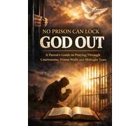 NO PRISON CAN LOCK GOD OUT: A Parent’s Guide to Praying Through Courtrooms, Prison Walls, and Midnight Tears