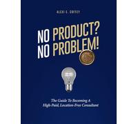 No Product? No Problem!: The Guide to Becoming A High-Paid Location Free Consultant