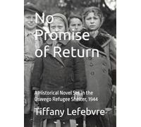 No Promise of Return: A Historical Novel Set in the Oswego Refugee Shelter, 1944