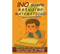 ¡No quiero estudiar matemáticas!: Andrés descubre cómo superar los retos con confianza y perseverancia. Libro inspirador infantil para niñas y niños de 6 a 10 años