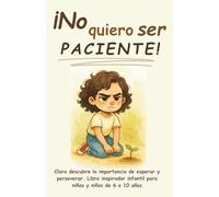 ¡No quiero ser paciente!: Clara descubre la importancia de esperar y perseverar. Libro inspirador infantil para niñas y niños de 6 a 10 años