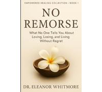 NO REMORSE: What No One Tells You About Loving, Losing, and Living Without Regret