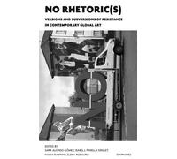 No Rhetoric(S) - Versions And Subversions Of Resistance In Contemporary Global Art