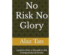 No Risk No Glory: Lessons from a Decade in the Entrepreneurial Arena
