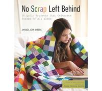 No Scrap Left Behind: 16 Quilt Projects That Celebrate Scraps of All Sizes