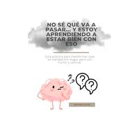 No sé qué va a pasar... y estoy aprendiendo a estar bien con eso: Guía práctica para transformar caos en claridad (sin magia, pero con humor y ciencia).