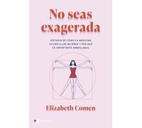 No seas exagerada: Historia de cómo la medicina olvidó a las mujeres y por qué es importante arreglarlo