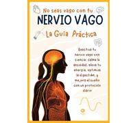 No seas vago con tu NERVIO VAGO: Guía Práctica: Reactiva tu nervio vago con ciencia: calma la ansiedad, eleva tu energía, optimiza la digestión y mejora el sueño con un protocolo diario