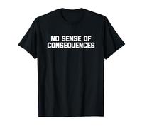 No Sense of Consequences - Dire drôle de sarcastique fantaisie T-Shirt