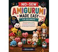 No-Sew Amigurumi Made Easy for Beginners: Step-by-Step Guide to Creating Cute Plushies, Mini Animals, and Adorable Handmade Crochet Gifts with Simple, Beginner-Friendly Patterns