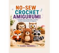 NO-SEW CROCHET AMIGURUMI: A Complete Step-by-Step Guide to Creating Seamless Kawaii Animals for Beginners