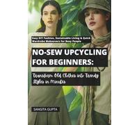 No-Sew Upcycling for Beginners: Transform Old Clothes into Trendy Styles in Minutes: Easy DIY Fashion, Sustainable Living & Quick Wardrobe Makeovers for Busy People