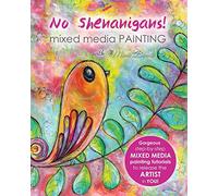 No Shenanigans! Mixed media painting: No-nonsense tutorials from start to finish to release the artist in you!