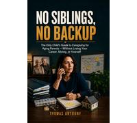 No Siblings, No Backup: The Only Child's Guide to Caregiving for Aging Parents - Without Losing Your Career, Money, or Yourself