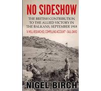 No Sideshow: The British Contribution to the Allied Victory in the Balkans, September 1918