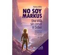 No soy Markus: Una vida sin comer ni beber. Desmitificar la nutrición como camino a la libertad del ser.