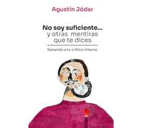 No soy suficiente... y otras mentiras que te dices: Sanando a tu crítico interno