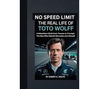 NO SPEED LIMIT: THE REAL LIFE OF TOTO WOLFF: A Relentless Climb from Trauma to Triumph: The Man Who Rebuilt Mercedes and Himself
