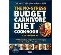 No-Stress Budget Carnivore Diet Cookbook for Beginners: 100 Cheap, High-Protein Meals (Eat More Meat, Spend Less, No Complicated Recipes)