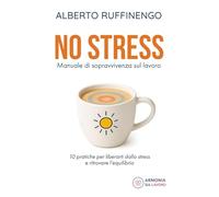 No Stress. Manuale di sopravvivenza sul lavoro: 10 pratiche per liberarti dallo stress e ritrovare l’equilibrio