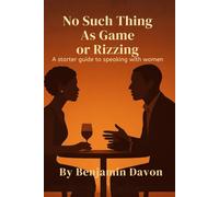 No Such Thing as Game or Rizzing: A Modern Guide for Men Navigating Dating, Communication, and Self-Respect: How to Start Conversations, Read Signals, and Build Real Connections