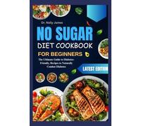 NO SUGAR DIET COOKBOOK FOR BEGINNERS: The Ultimate Guide to Diabetes-Friendly, Recipes to Naturally Combat Diabetes