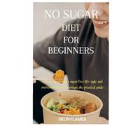 No sugar diet for beginners: An introduction to a sugar free life-style and overcoming sugar cravings: the practical guide