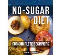 No-Sugar Diet For Complete Beginners: A Guide to Quitting Sugar and Reclaiming Your Health | Lose Weight, Boost Energy, and Transform Your Life with Delicious Sugar-Free Recipes